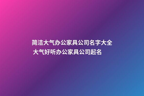 简洁大气办公家具公司名字大全 大气好听办公家具公司起名